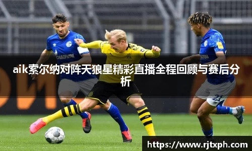 aik索尔纳对阵天狼星精彩直播全程回顾与赛后分析